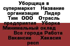 Уборщица в супермаркет › Название организации ­ Лидер Тим, ООО › Отрасль предприятия ­ Уборка › Минимальный оклад ­ 19 000 - Все города Работа » Вакансии   . Хакасия респ.